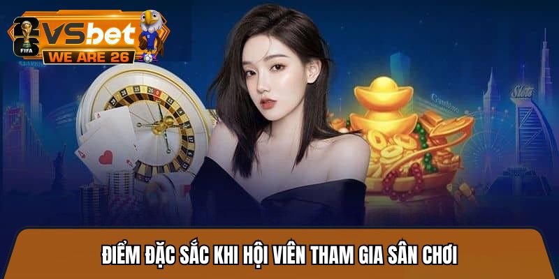 Điểm đặc sắc khi hội viên tham gia sân chơi